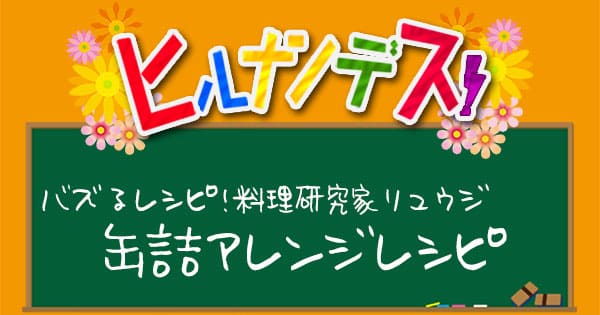 ヒルナンデス レシピ 作り方 バズレシピ リュウジ 缶詰アレンジレシピ