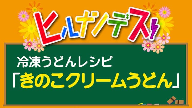 きのこクリームうどん ヒルナンデス 冷凍うどん レシピ