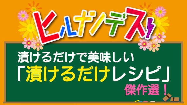 【ヒルナンデス】漬けるだけで美味しい「漬けるだけレシピ」