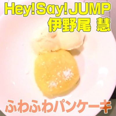 家事ヤロウ Hey!Say!JUMP 伊野尾慧 ふわふわパンケーキ