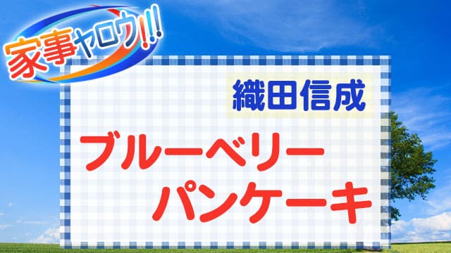 家事ヤロウ レシピ 織田信成 ブルーベリーパンケーキ