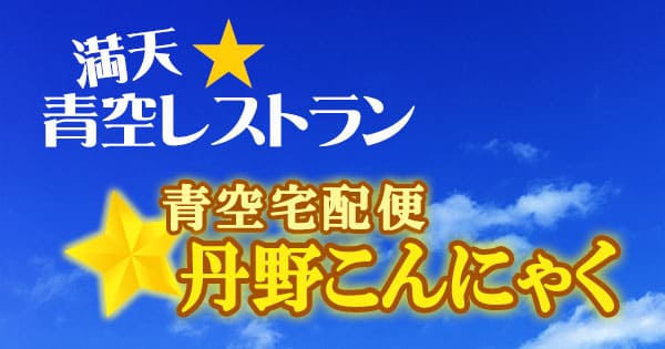 青空レストラン 青空宅配便 丹野こんにゃく