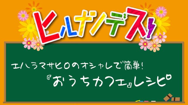 ヒルナンデス おうちカフェレシピ 作り方 エハラマサヒロ