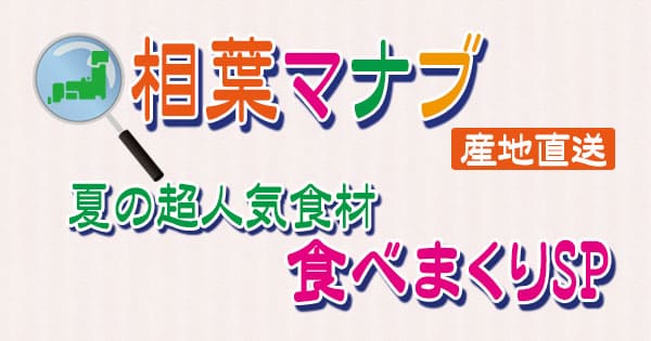 相葉マナブ 旬の産地ごはん 夏の超人気食材食べまくりSP