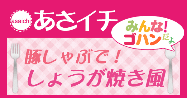 あさイチ みんな！ゴハンだよ 作り方 材料 レシピ 豚しゃぶ しょうが焼き風