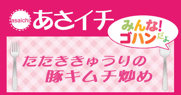 あさイチ みんな！ゴハンだよ 作り方 材料 レシピ たたききゅうりの豚キムチ炒め