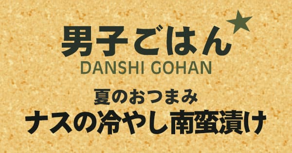 男子ごはん ビールに合う夏のおつまみ ナスの冷やし南蛮漬け