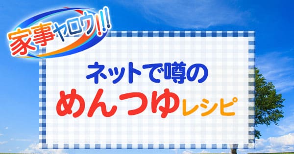 家事ヤロウ ネットで噂のめんつゆレシピ