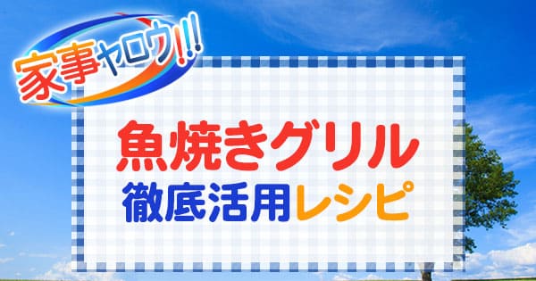 家事ヤロウ 魚焼きグリル 徹底活用レシピ