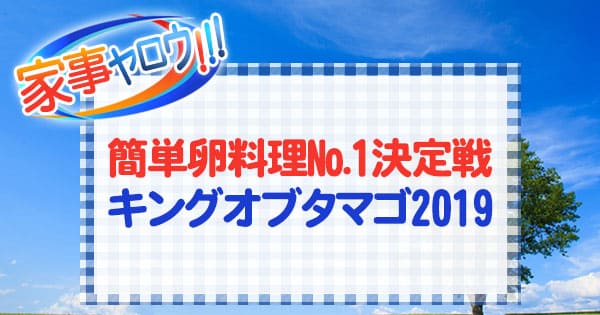 家事ヤロウ 簡単卵料理No.1決定戦 キングオブタマゴ2019