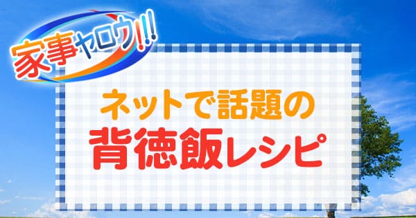 家事ヤロウ ネットで話題の背徳飯レシピ