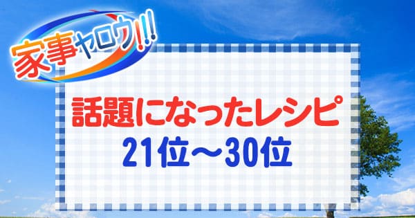 家事ヤロウ 話題になったレシピ 21～30位