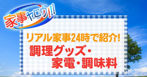 家事ヤロウ リアル家事24時 調理グッズ 家電 調味料