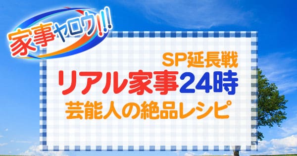 家事ヤロウ リアル家事24時 SP延長戦 芸能人の絶品レシピ