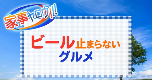 家事ヤロウ ビール止まらないグルメ