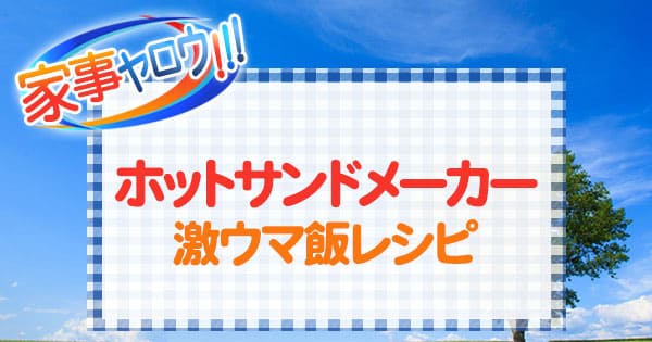 家事ヤロウ ホットサンドメーカー 激ウマ飯 レシピ