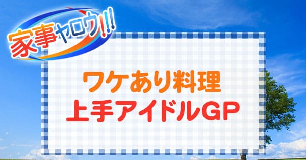 家事ヤロウ ワケあり料理上手アイドルGP レシピ