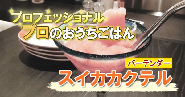 プロフェッショナル プロのおうちごはん 夏スイーツスペシャル バーテンダー スイカカクテル 岸久