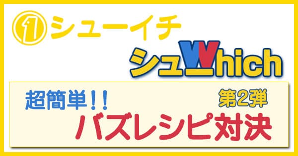 シューイチ シューwhich 超簡単 バズレシピ対決 第2弾