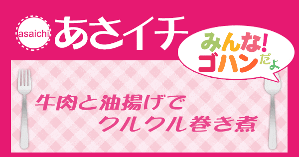 あさイチ みんな！ゴハンだよ 作り方 材料 レシピ 牛肉と油揚げでクルクル巻き煮