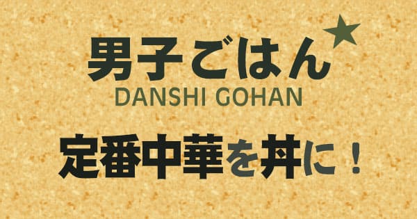 男子ごはん 定番中華を丼にして楽しもう！