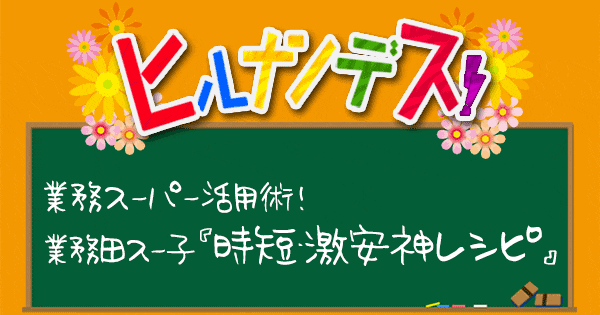 ヒルナンデス レシピ 作り方 業務スーパー 業務田スー子