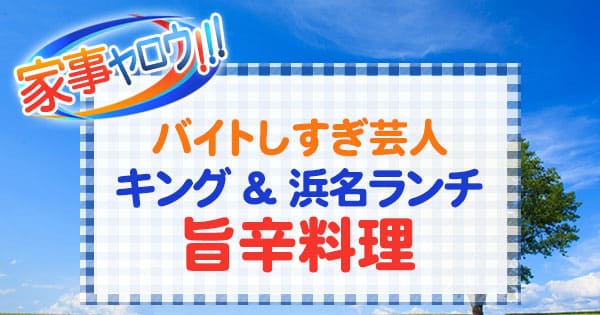 家事ヤロウ バイトしすぎ芸人 ポンポコ団キング 浜名ランチ 旨辛料理 オリジナルレシピ