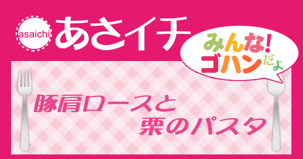 あさイチ みんな！ゴハンだよ 作り方 材料 レシピ 栗 パスタ