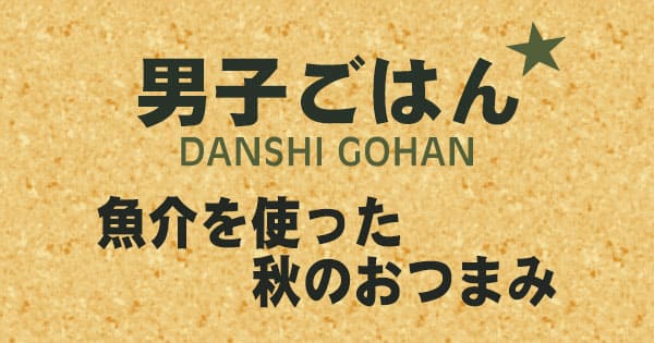 男子ごはん 魚介を使った秋のおつまみ