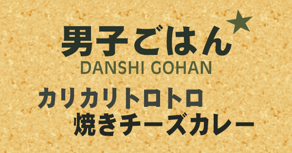 男子ごはん カリカリトロトロ 焼きチーズカレー