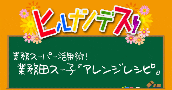 ヒルナンデス レシピ 作り方 業務スーパー アレンジグルメ