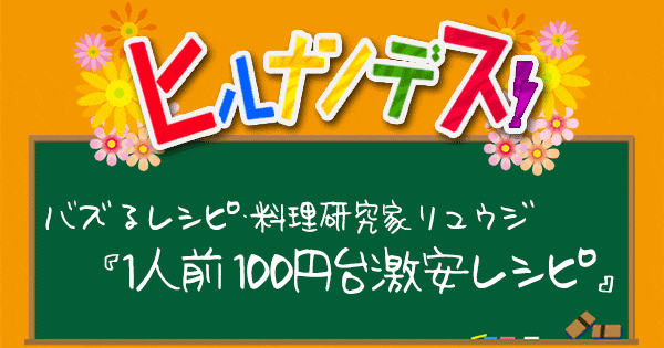 ヒルナンデス レシピ 作り方 リュウジ 100円台レシピ