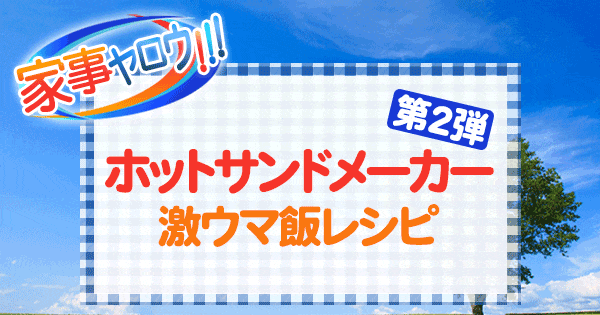 家事ヤロウ ホットサンドメーカー 激ウマ飯レシピ 第2弾