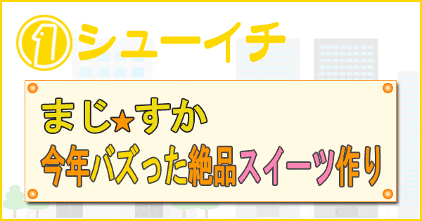 シューイチ まじっすか スイーツ作り パティシエ パティ丸