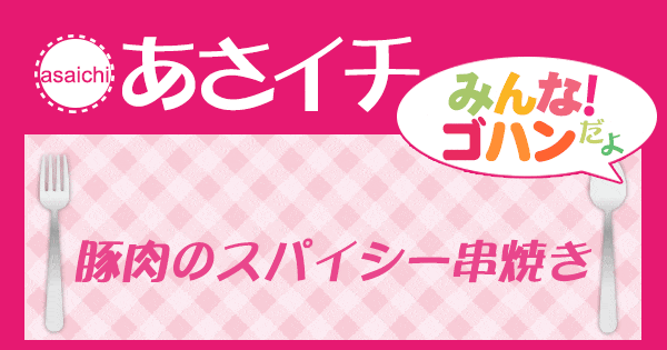 あさイチ みんな！ゴハンだよ 作り方 材料 レシピ 豚肉のスパイシー串焼き