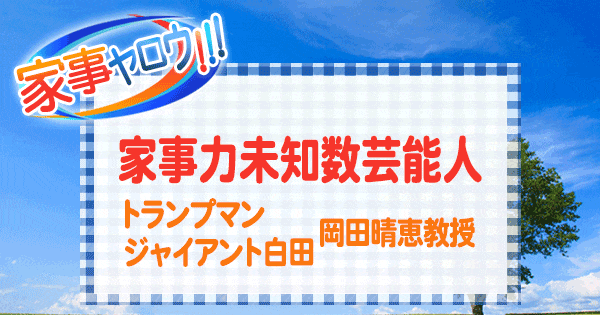 家事ヤロウ 家事力未知数芸能人 トランプマン ジャイアント白田 岡田晴恵教授