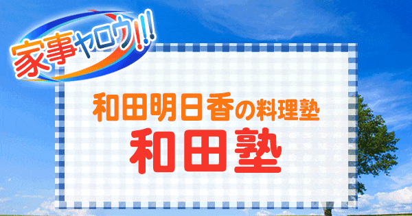 家事ヤロウ 和田明日香 料理塾 和田塾