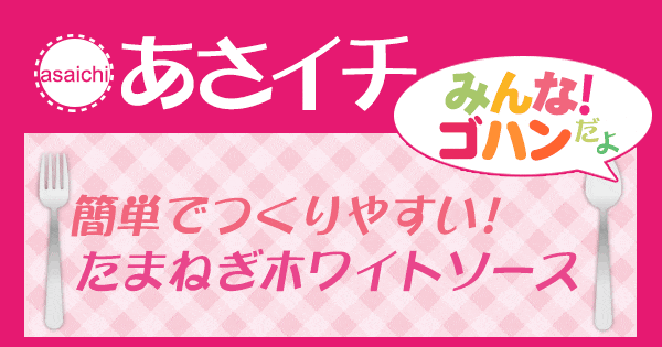 あさイチ みんな！ゴハンだよ 作り方 材料 レシピ ホワイトソース