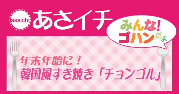 あさイチ みんな！ゴハンだよ 作り方 材料 レシピ 韓国風すき焼き チョンゴル