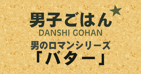 男子ごはん 男のロマンシリーズ バター