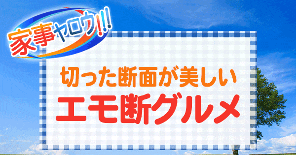 家事ヤロウ 切った断面が美しい エモ断 グルメ