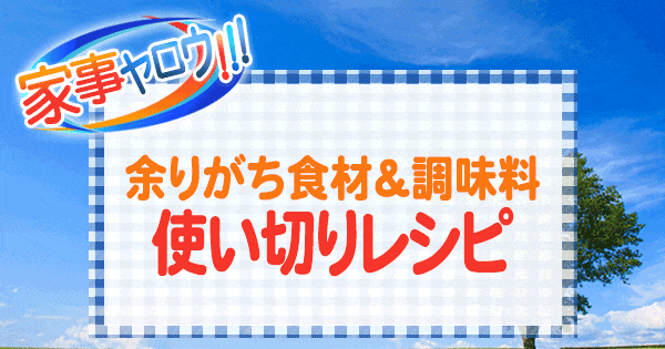 家事ヤロウ 余りがち食材 調味料 使い切りレシピ