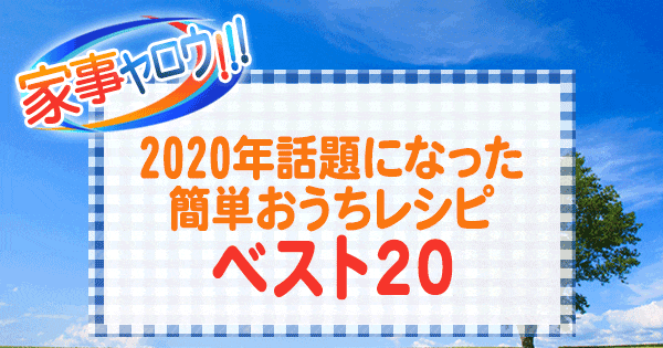 家事ヤロウ 2020年話題になった簡単おうちレシピ ベスト20