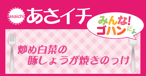 あさイチ みんな！ゴハンだよ 作り方 材料 レシピ 炒め白菜の豚しょうが焼きのっけ