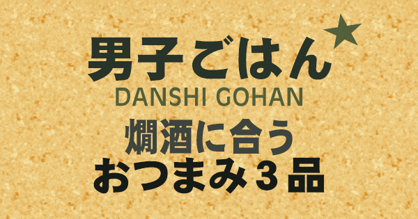 男子ごはん 燗酒に合うおつまみ3品