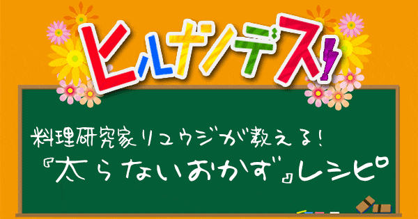 ヒルナンデス 料理研究家リュウジ バズレシピ 作り方 太らないおかずレシピ