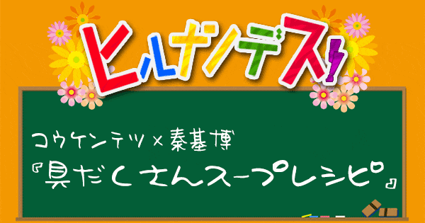 ヒルナンデス レシピ 作り方 コウケンテツ 秦基博 スープレシピ