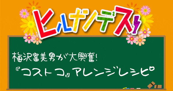 ヒルナンデス コストコアレンジレシピ 梅沢冨美男 コス子