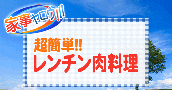 家事ヤロウ 超簡単 レンチン肉料理