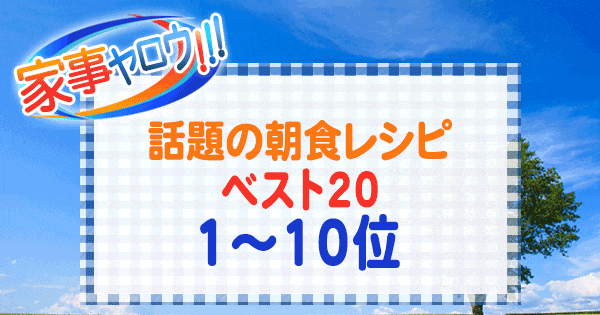 家事ヤロウ 話題の朝食レシピ ベスト20 1~10位